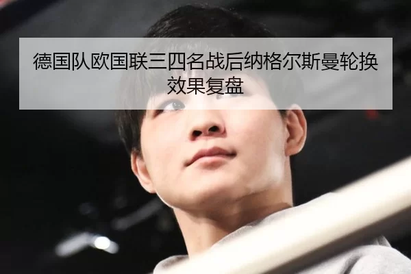 德国队欧国联三四名战后纳格尔斯曼轮换效果复盘