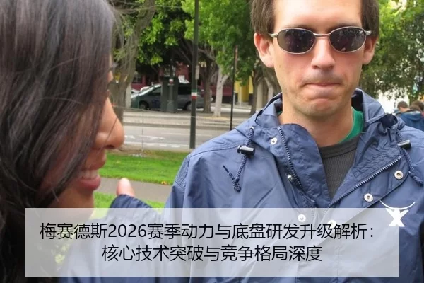 梅赛德斯2026赛季动力与底盘研发升级解析：核心技术突破与竞争格局深度