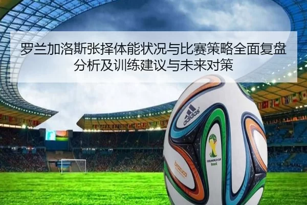 罗兰加洛斯张择体能状况与比赛策略全面复盘分析及训练建议与未来对策