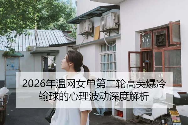 2026年温网女单第二轮高芙爆冷输球的心理波动深度解析