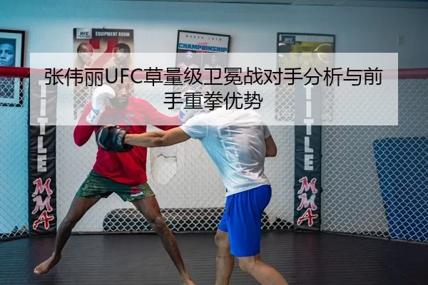 张伟丽UFC草量级卫冕战对手分析与前手重拳优势