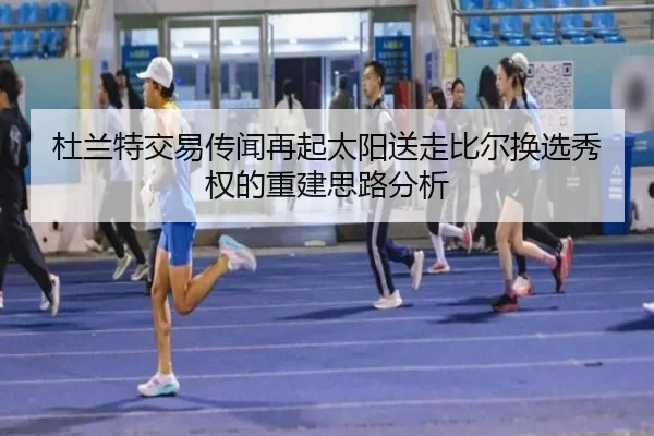 杜兰特交易传闻再起太阳送走比尔换选秀权的重建思路分析
